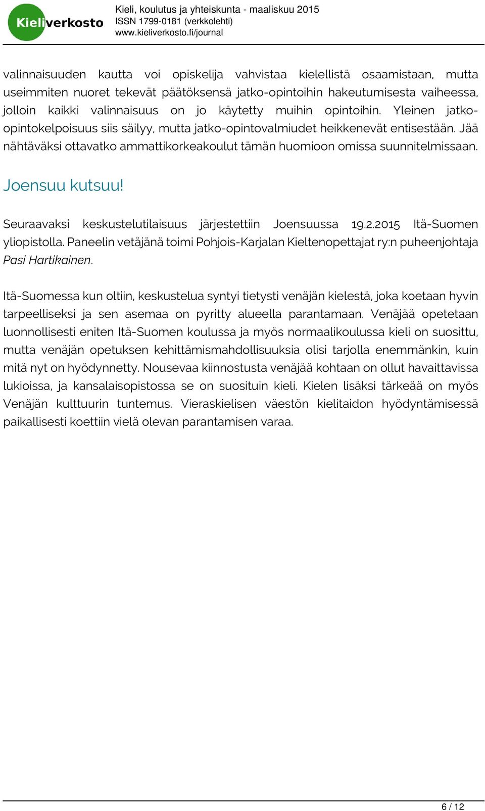 Jää nähtäväksi ottavatko ammattikorkeakoulut tämän huomioon omissa suunnitelmissaan. Joensuu kutsuu! Seuraavaksi keskustelutilaisuus järjestettiin Joensuussa 19.2.2015 Itä-Suomen yliopistolla.