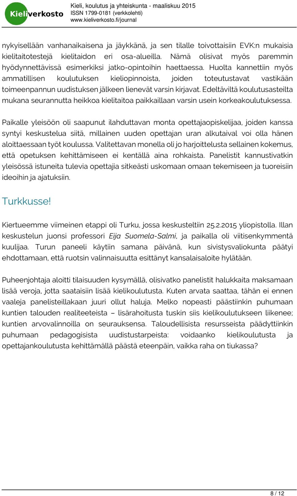Huolta kannettiin myös ammatillisen koulutuksen kieliopinnoista, joiden toteutustavat vastikään toimeenpannun uudistuksen jälkeen lienevät varsin kirjavat.
