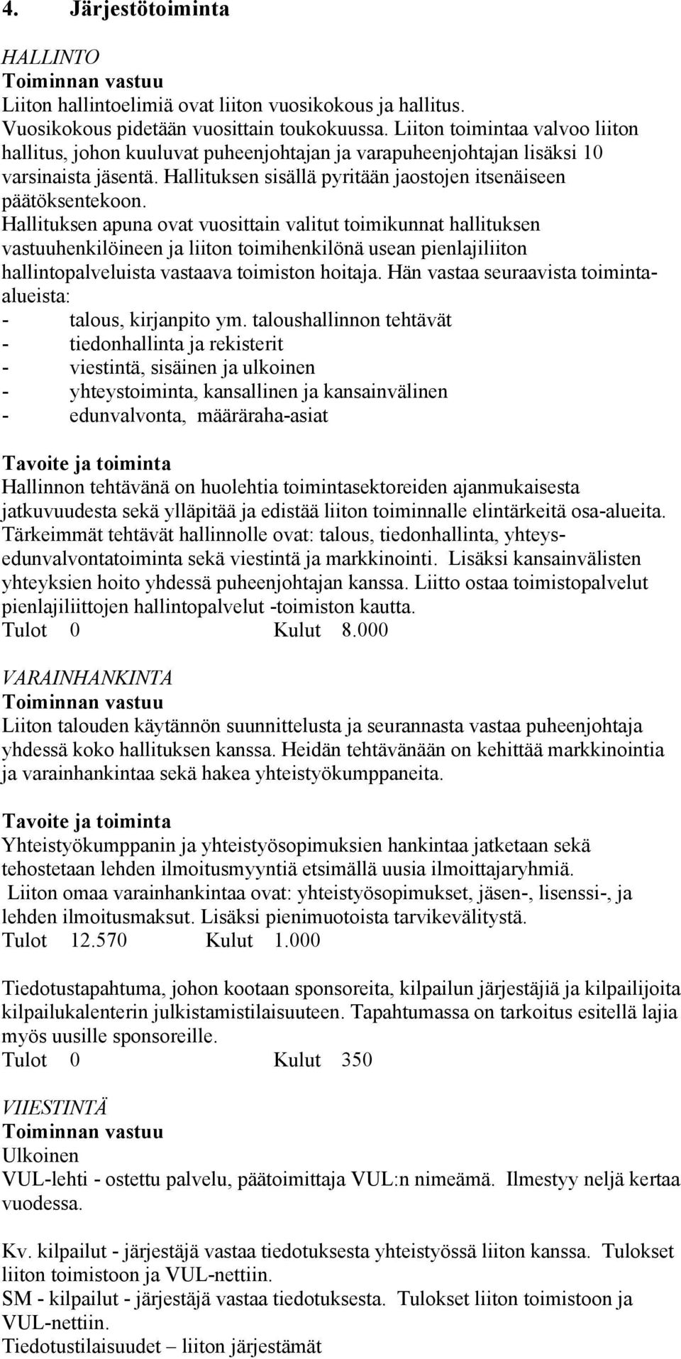 Hallituksen apuna ovat vuosittain valitut toimikunnat hallituksen vastuuhenkilöineen ja liiton toimihenkilönä usean pienlajiliiton hallintopalveluista vastaava toimiston hoitaja.