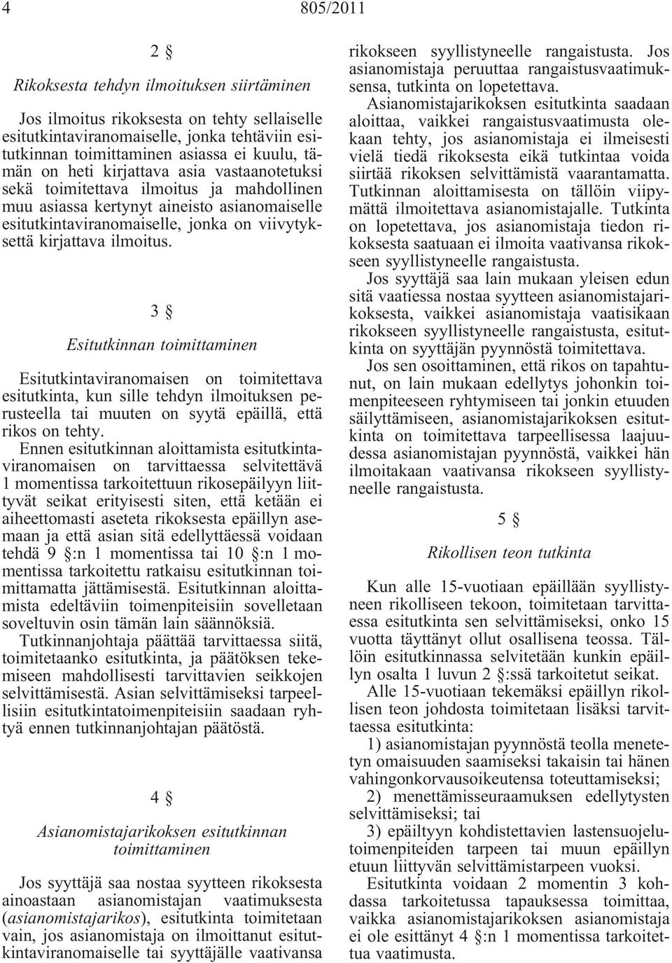 3 Esitutkinnan toimittaminen Esitutkintaviranomaisen on toimitettava esitutkinta, kun sille tehdyn ilmoituksen perusteella tai muuten on syytä epäillä, että rikos on tehty.