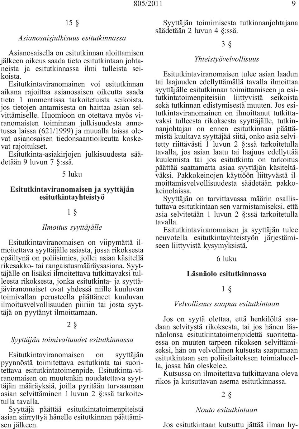 Huomioon on otettava myös viranomaisten toiminnan julkisuudesta annetussa laissa (621/1999) ja muualla laissa olevat asianosaisen tiedonsaantioikeutta koskevat rajoitukset.