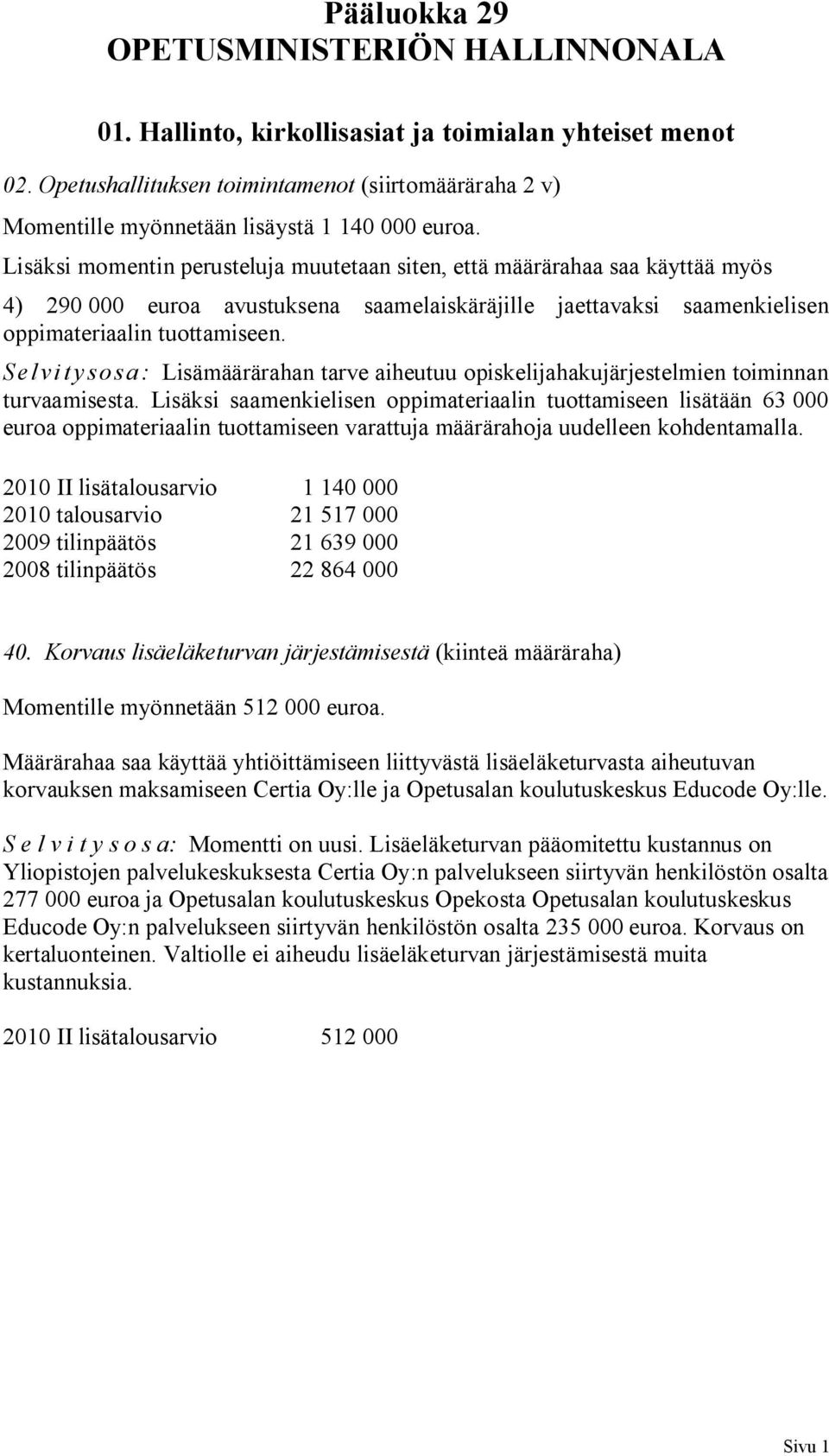 Lisäksi momentin perusteluja muutetaan siten, että määrärahaa saa käyttää myös 4) 290 000 euroa avustuksena saamelaiskäräjille jaettavaksi saamenkielisen oppimateriaalin tuottamiseen.