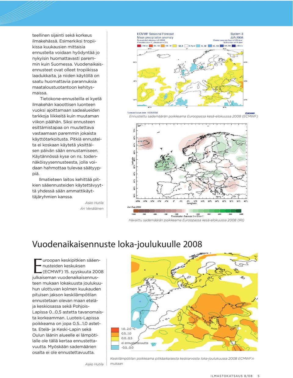 Tietokone-ennusteilla ei kyetä ilmakehän kaoottisen luonteen vuoksi ajoittamaan sadealueiden tarkkoja liikkeitä kuin muutaman viikon päähän.