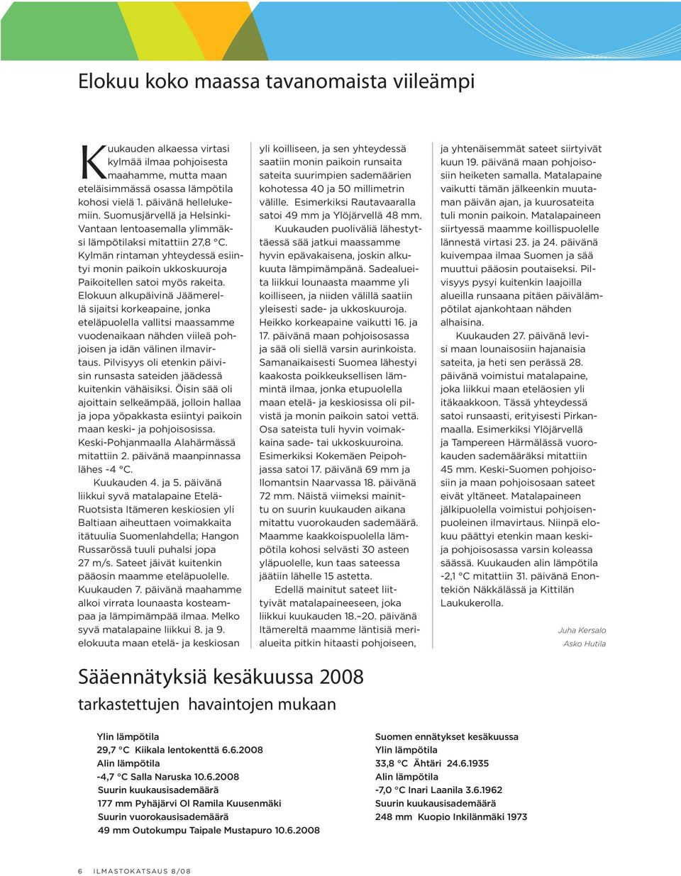 Elokuun alkupäivinä Jäämerellä sijaitsi korkeapaine, jonka eteläpuolella vallitsi maas samme vuodenaikaan nähden viileä pohjoisen ja idän välinen ilmavirtaus.