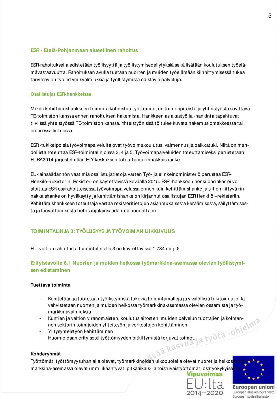 Osallistujat ESR-hankkeissa Mikäli kehittämishankkeen toiminta kohdistuu työttömiin, on toimenpiteistä ja yhteistyöstä sovittava TE-toimiston kanssa ennen rahoituksen hakemista.