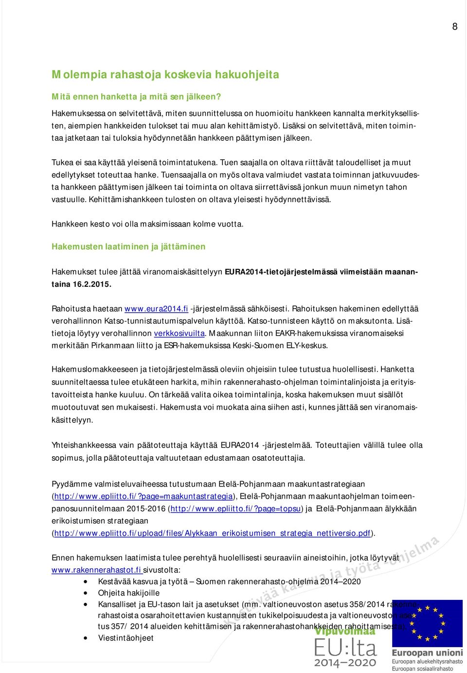 Lisäksi on selvitettävä, miten toimintaa jatketaan tai tuloksia hyödynnetään hankkeen päättymisen jälkeen. Tukea ei saa käyttää yleisenä toimintatukena.