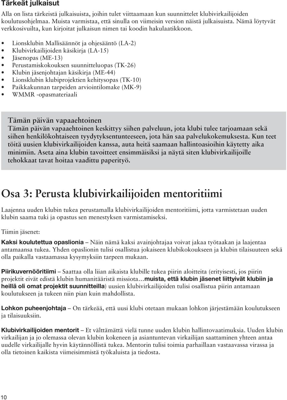 Lionsklubin Mallisäännöt ja ohjesääntö (LA-2) Klubivirkailijoiden käsikirja (LA-15) Jäsenopas (ME-13) Perustamiskokouksen suunnitteluopas (TK-26) Klubin jäsenjohtajan käsikirja (ME-44) Lionsklubin