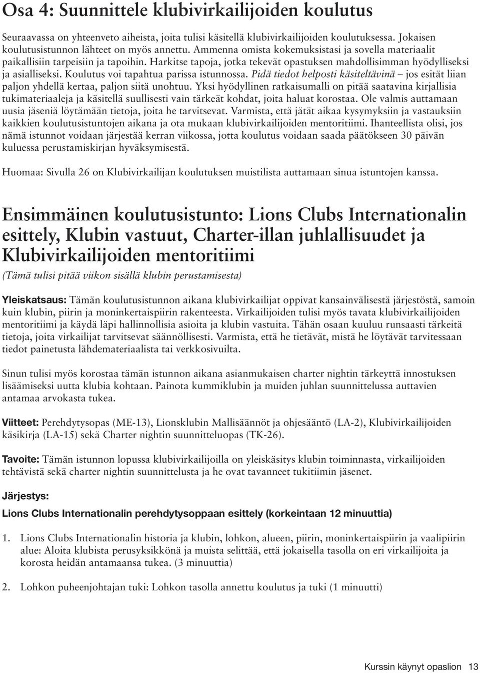 Koulutus voi tapahtua parissa istunnossa. Pidä tiedot helposti käsiteltävinä jos esität liian paljon yhdellä kertaa, paljon siitä unohtuu.