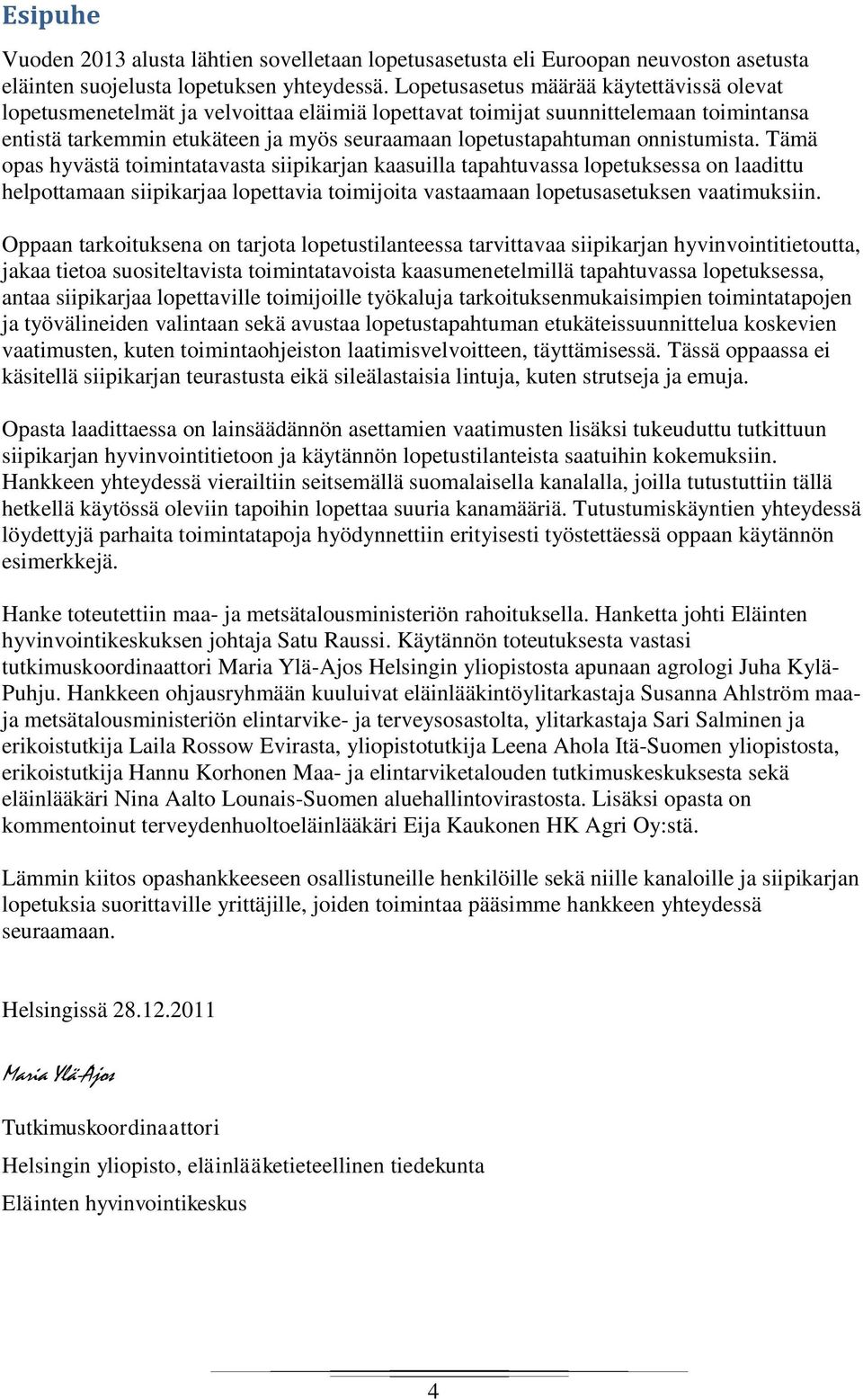 onnistumista. Tämä opas hyvästä toimintatavasta siipikarjan kaasuilla tapahtuvassa lopetuksessa on laadittu helpottamaan siipikarjaa lopettavia toimijoita vastaamaan lopetusasetuksen vaatimuksiin.