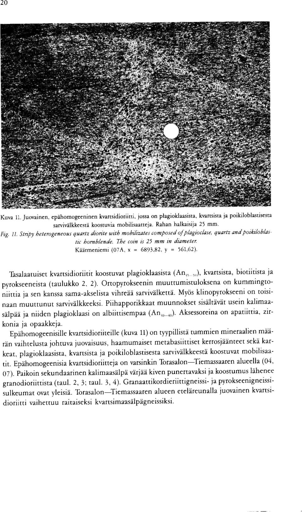 kvartsidioriitit koostuvat plagioklaasista (An ; S 1), kvartsista, biotiitista ja pyrokseeneista (taulukko 2, 2) Ortopyrokseenin muuttumistuloksena on kummingtoniittia ja sen kanssa sama-akselista