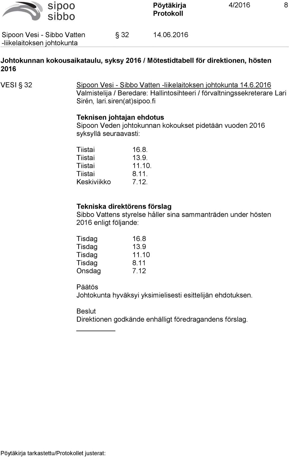 12. Tekniska direktörens förslag Sibbo Vattens styrelse håller sina sammanträden under hösten 2016 enligt följande: Tisdag 16.8 Tisdag 13.9 Tisdag 11.10 Tisdag 8.11 Onsdag 7.