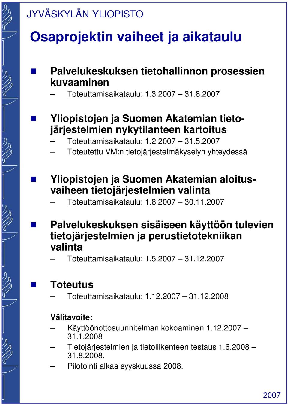 Toteutettu VM:n tietojärjestelmäkyselyn yhteydessä Yliopistojen ja Suomen Akatemian aloitusvaiheen tietojärjestelmien valinta Toteuttamisaikataulu: 1.8. 30.11.