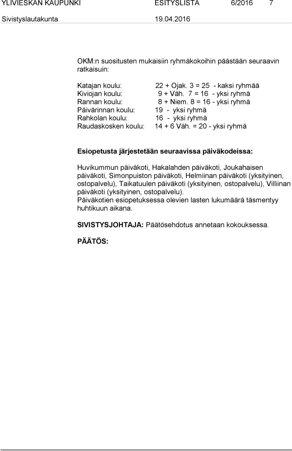 = 20 - yksi ryhmä Esiopetusta järjestetään seuraavissa päiväkodeissa: Huvikummun päiväkoti, Hakalahden päiväkoti, Joukahaisen päiväkoti, Simonpuiston päiväkoti, Helmiinan päiväkoti (yksityinen,