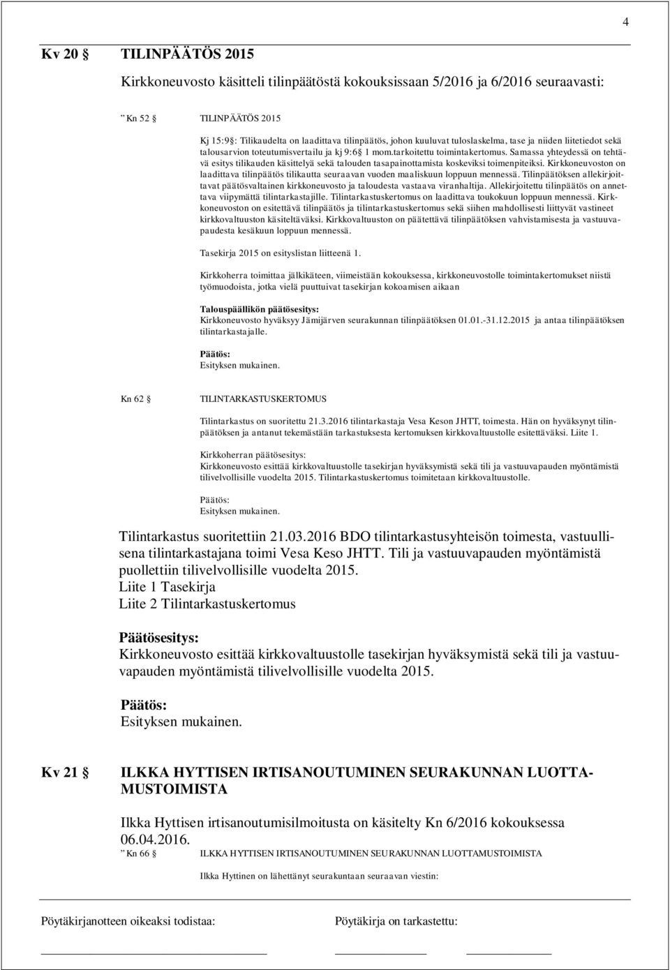 Samassa yhteydessä on tehtävä esitys tilikauden käsittelyä sekä talouden tasapainottamista koskeviksi toimenpiteiksi.