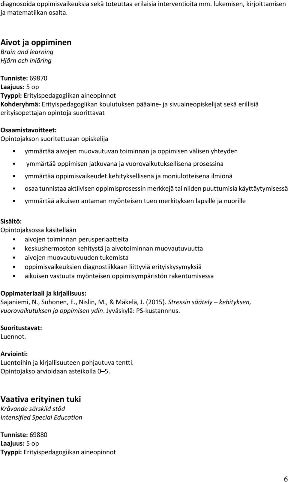 sivuaineopiskelijat sekä erillisiä erityisopettajan opintoja suorittavat Opintojakson suoritettuaan opiskelija ymmärtää aivojen muovautuvan toiminnan ja oppimisen välisen yhteyden ymmärtää oppimisen