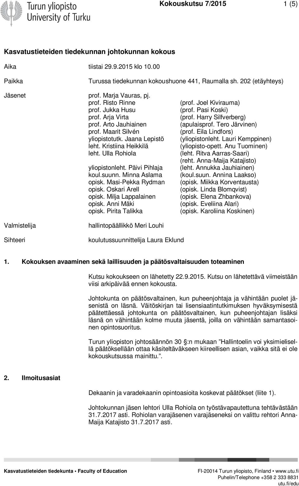 Päivi Pihlaja koul.suunn. Minna Aslama opisk. Masi-Pekka Rydman opisk. Oskari Arell opisk. Milja Lappalainen opisk. Anni Mäki opisk. Pirita Talikka (prof. Joel Kivirauma) (prof. Pasi Koski) (prof.