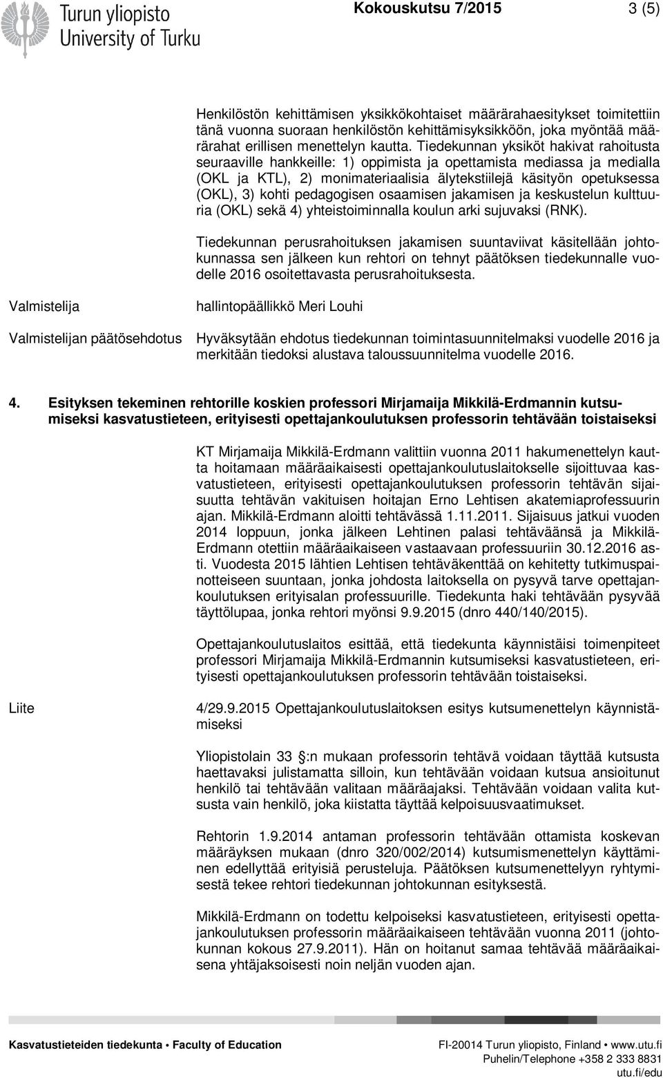 Tiedekunnan yksiköt hakivat rahoitusta seuraaville hankkeille: 1) oppimista ja opettamista mediassa ja medialla (OKL ja KTL), 2) monimateriaalisia älytekstiilejä käsityön opetuksessa (OKL), 3) kohti