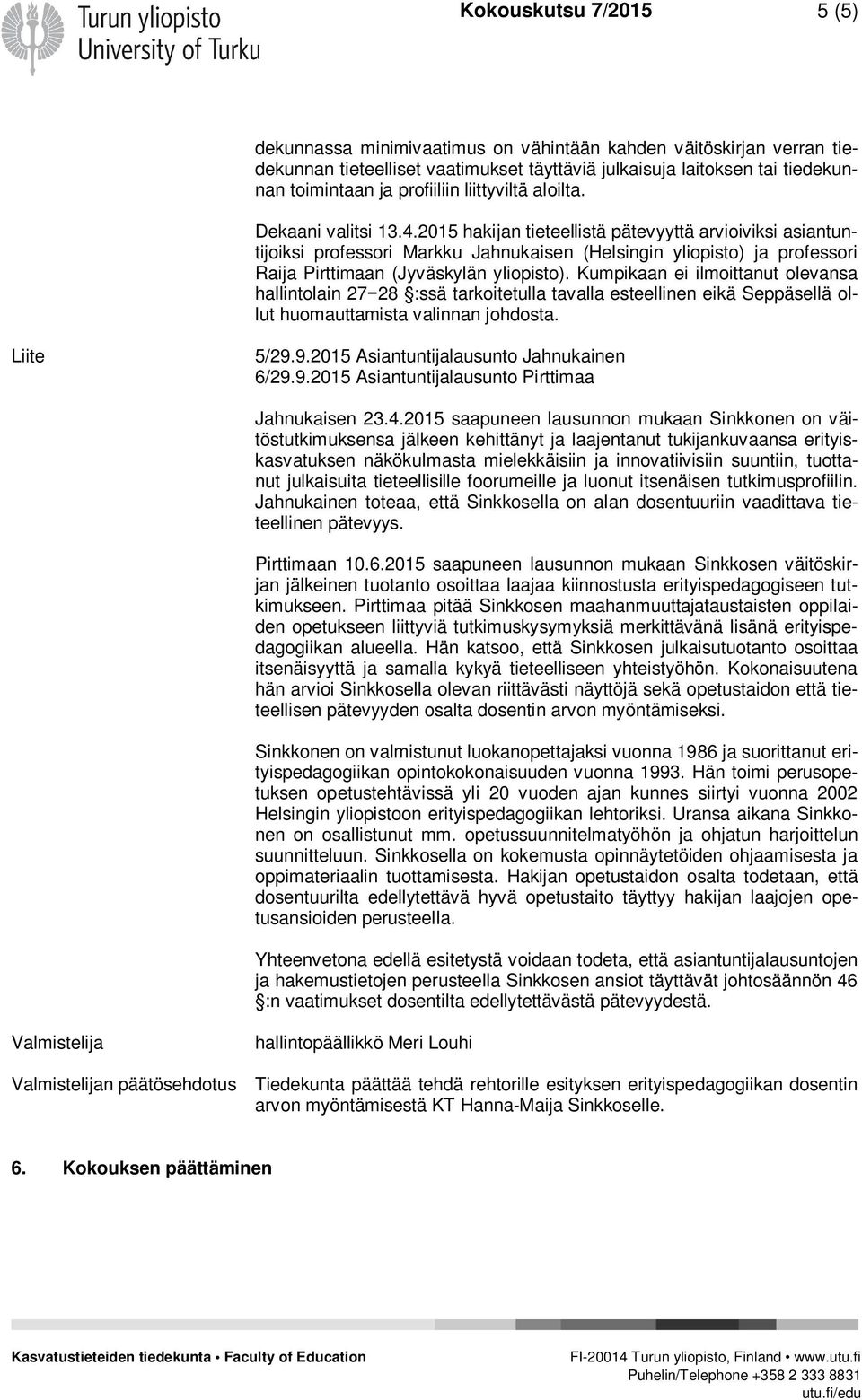 2015 hakijan tieteellistä pätevyyttä arvioiviksi asiantuntijoiksi professori Markku Jahnukaisen (Helsingin yliopisto) ja professori Raija Pirttimaan (Jyväskylän yliopisto).