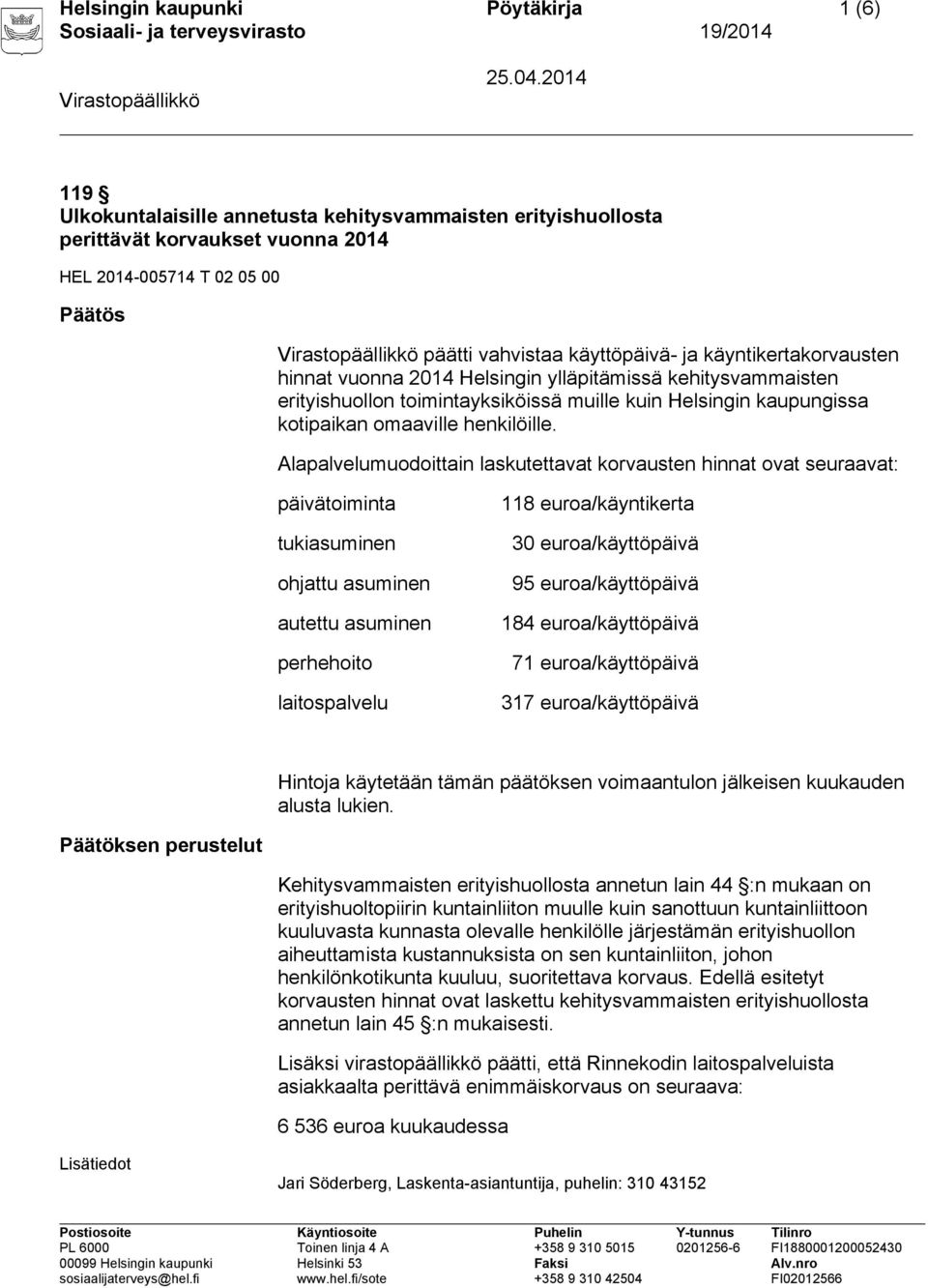 Alapalvelumuodoittain laskutettavat korvausten hinnat ovat seuraavat: päivätoiminta tukiasuminen ohjattu asuminen autettu asuminen perhehoito laitospalvelu 118 euroa/käyntikerta 30 euroa/käyttöpäivä