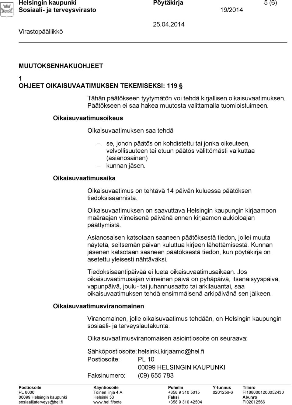 Oikaisuvaatimusoikeus Oikaisuvaatimuksen saa tehdä se, johon päätös on kohdistettu tai jonka oikeuteen, velvollisuuteen tai etuun päätös välittömästi vaikuttaa (asianosainen) kunnan jäsen.