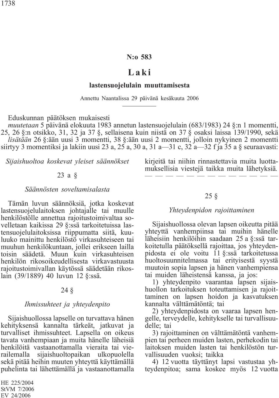siirtyy 3 momentiksi ja lakiin uusi 23 a, 25 a, 30 a, 31 a 31 c, 32 a 32 f ja 35 a seuraavasti: Sijaishuoltoa koskevat yleiset säännökset 23a Säännösten soveltamisalasta Tämän luvun säännöksiä, jotka