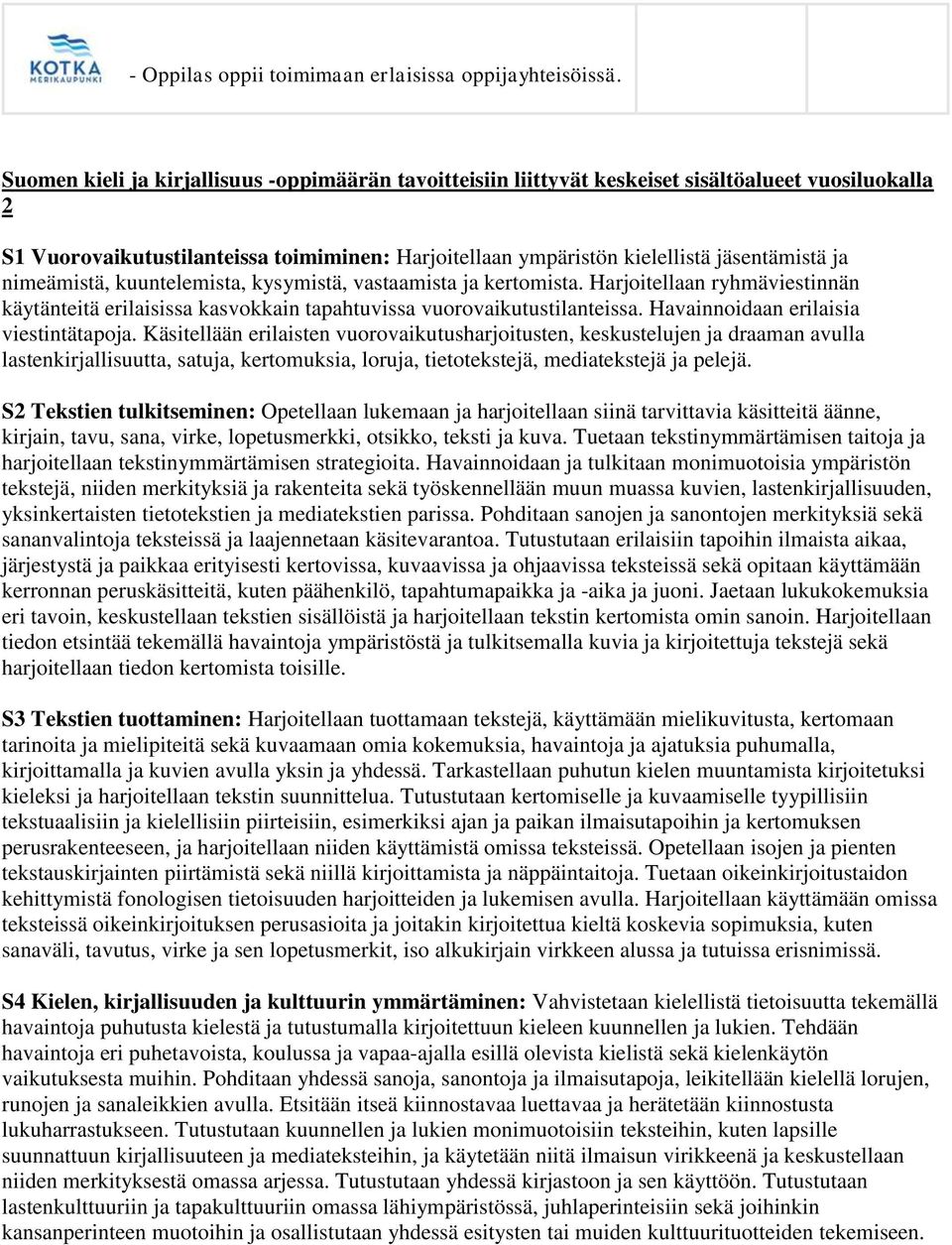 nimeämistä, kuuntelemista, kysymistä, vastaamista ja kertomista. Harjoitellaan ryhmäviestinnän käytänteitä erilaisissa kasvokkain tapahtuvissa vuorovaikutustilanteissa.