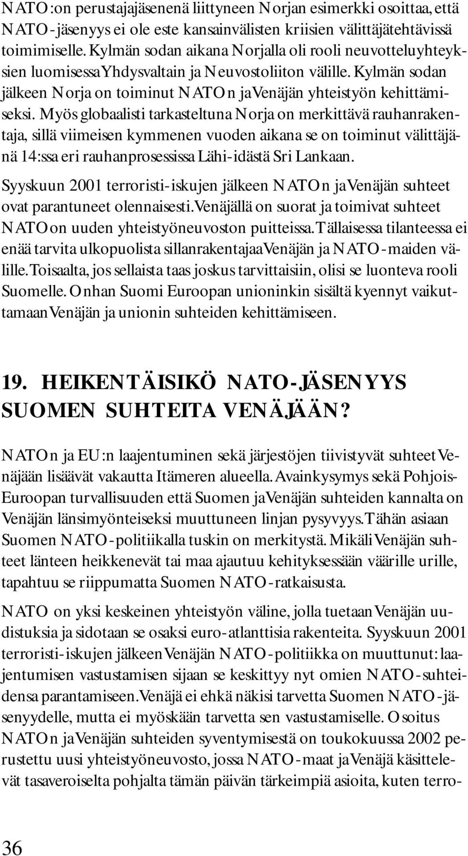 Myös globaalisti tarkasteltuna Norja on merkittävä rauhanrakentaja, sillä viimeisen kymmenen vuoden aikana se on toiminut välittäjänä 14:ssa eri rauhanprosessissa Lähi-idästä Sri Lankaan.