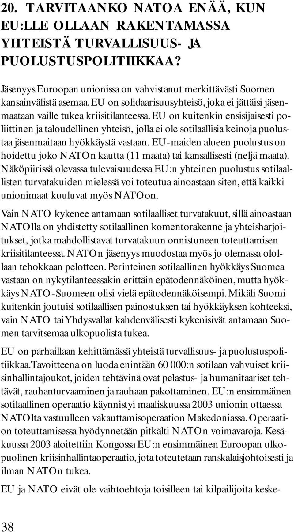 EU on kuitenkin ensisijaisesti poliittinen ja taloudellinen yhteisö, jolla ei ole sotilaallisia keinoja puolustaa jäsenmaitaan hyökkäystä vastaan.