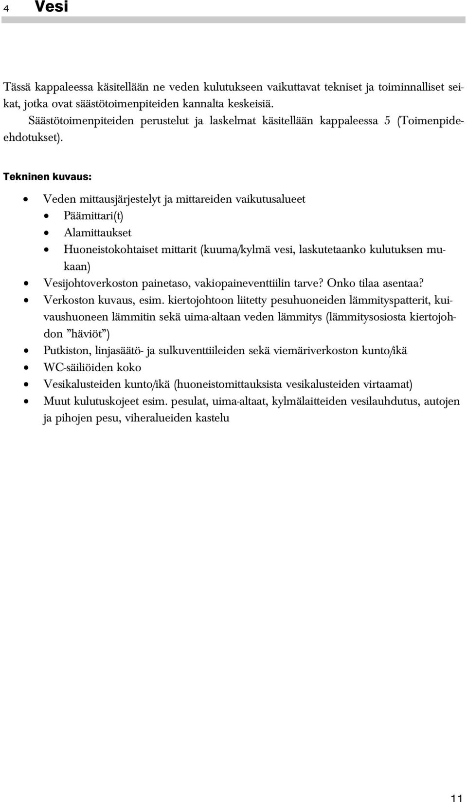 Tekninen kuvaus: Veden mittausjärjestelyt ja mittareiden vaikutusalueet Päämittari(t) Alamittaukset Huoneistokohtaiset mittarit (kuuma/kylmä vesi, laskutetaanko kulutuksen mukaan) Vesijohtoverkoston