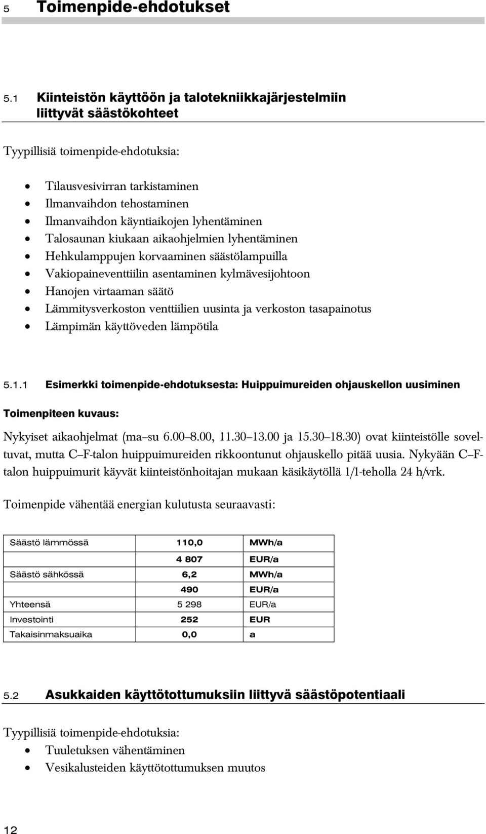 lyhentäminen Talosaunan kiukaan aikaohjelmien lyhentäminen Hehkulamppujen korvaaminen säästölampuilla Vakiopaineventtiilin asentaminen kylmävesijohtoon Hanojen virtaaman säätö Lämmitysverkoston