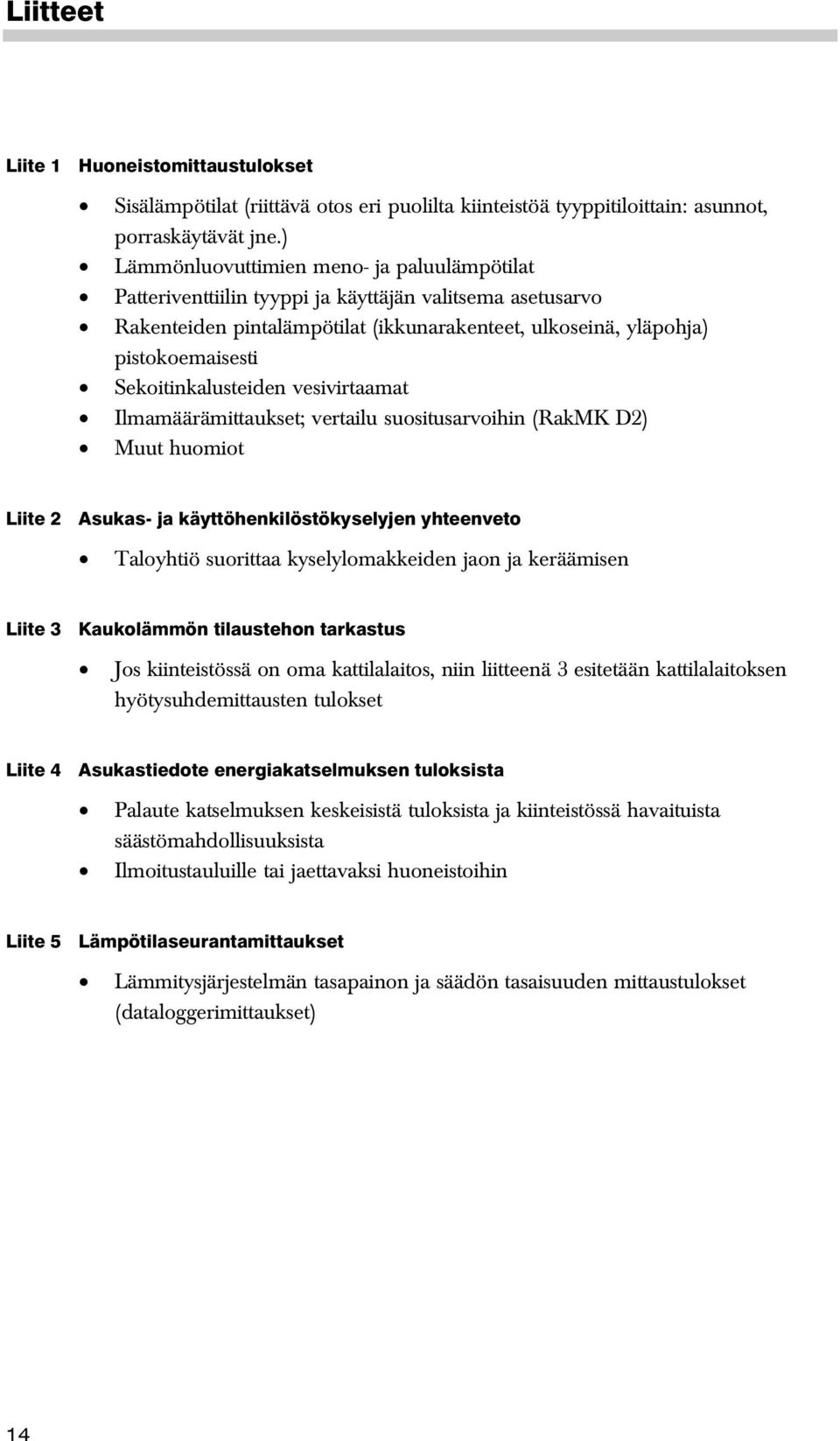 Sekoitinkalusteiden vesivirtaamat Ilmamäärämittaukset; vertailu suositusarvoihin (RakMK D2) Muut huomiot Liite 2 Asukas- ja käyttöhenkilöstökyselyjen yhteenveto Taloyhtiö suorittaa kyselylomakkeiden