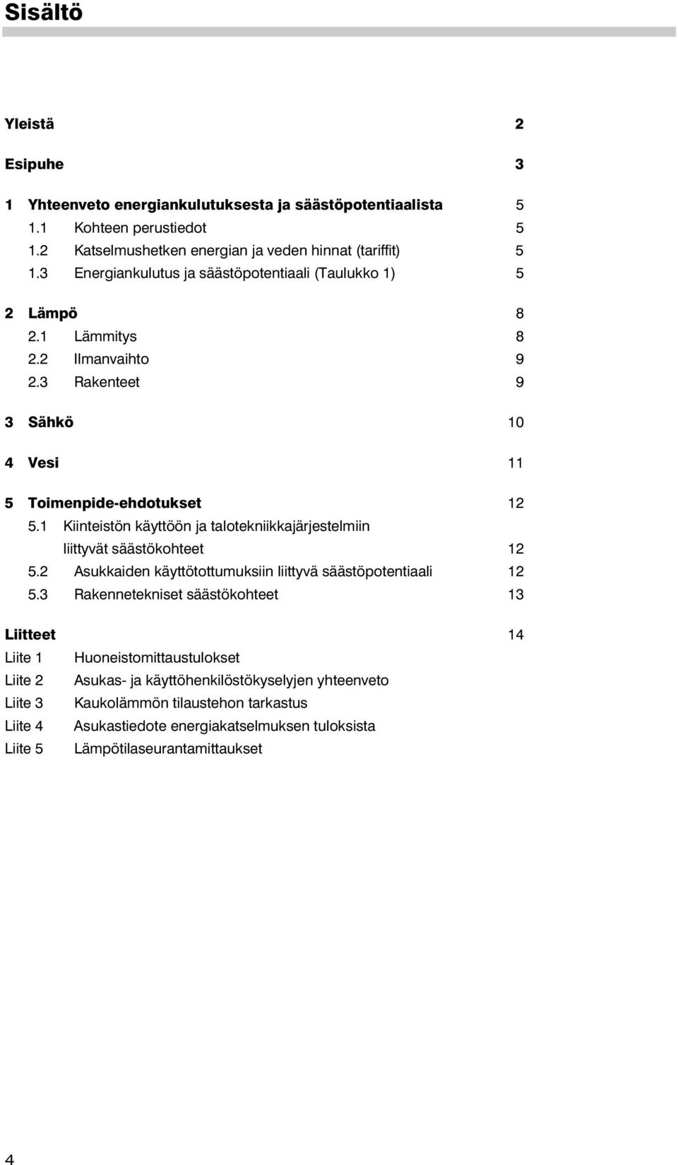 1 Kiinteistön käyttöön ja talotekniikkajärjestelmiin liittyvät säästökohteet 12 5.2 Asukkaiden käyttötottumuksiin liittyvä säästöpotentiaali 12 5.