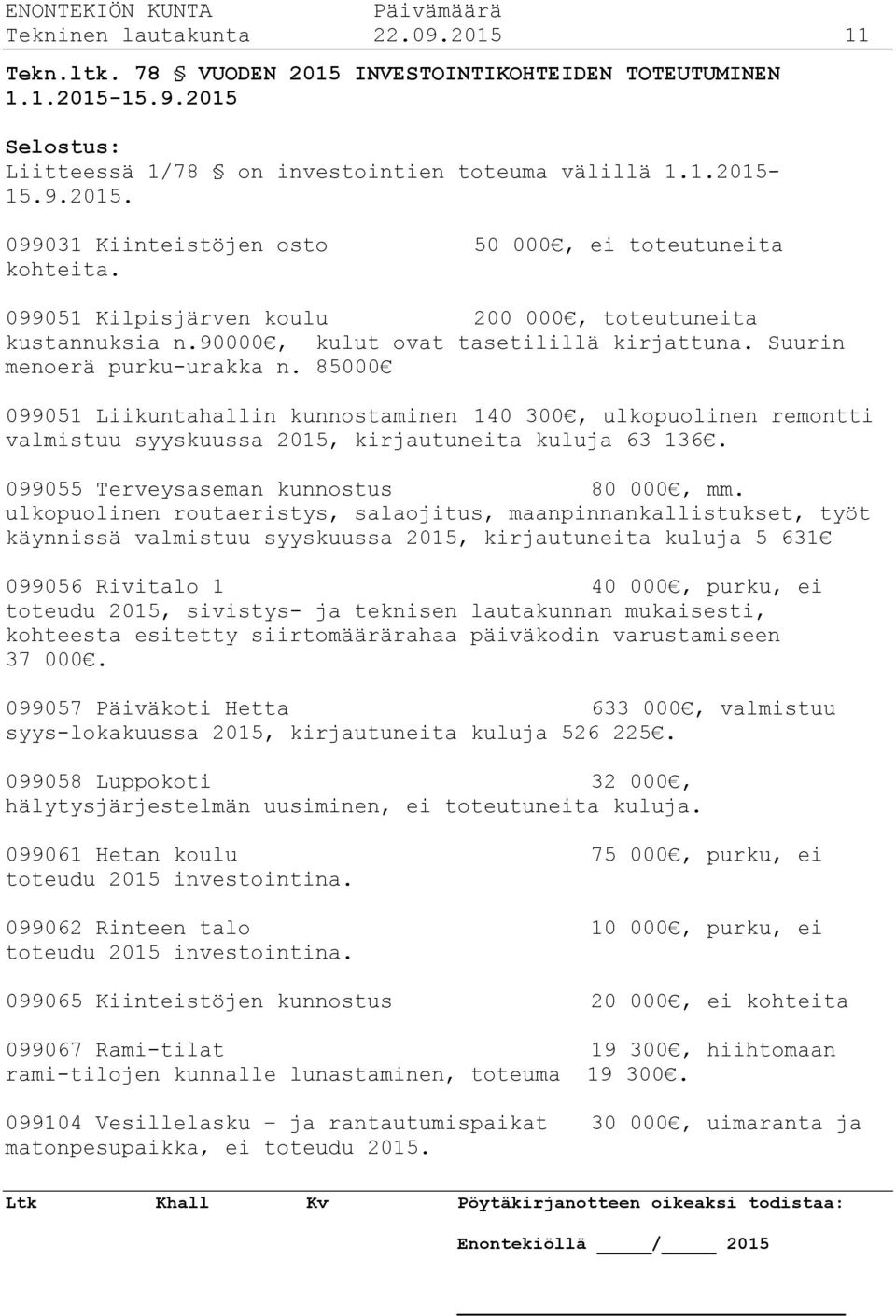 85000 099051 Liikuntahallin kunnostaminen 140 300, ulkopuolinen remontti valmistuu syyskuussa 2015, kirjautuneita kuluja 63 136. 099055 Terveysaseman kunnostus 80 000, mm.