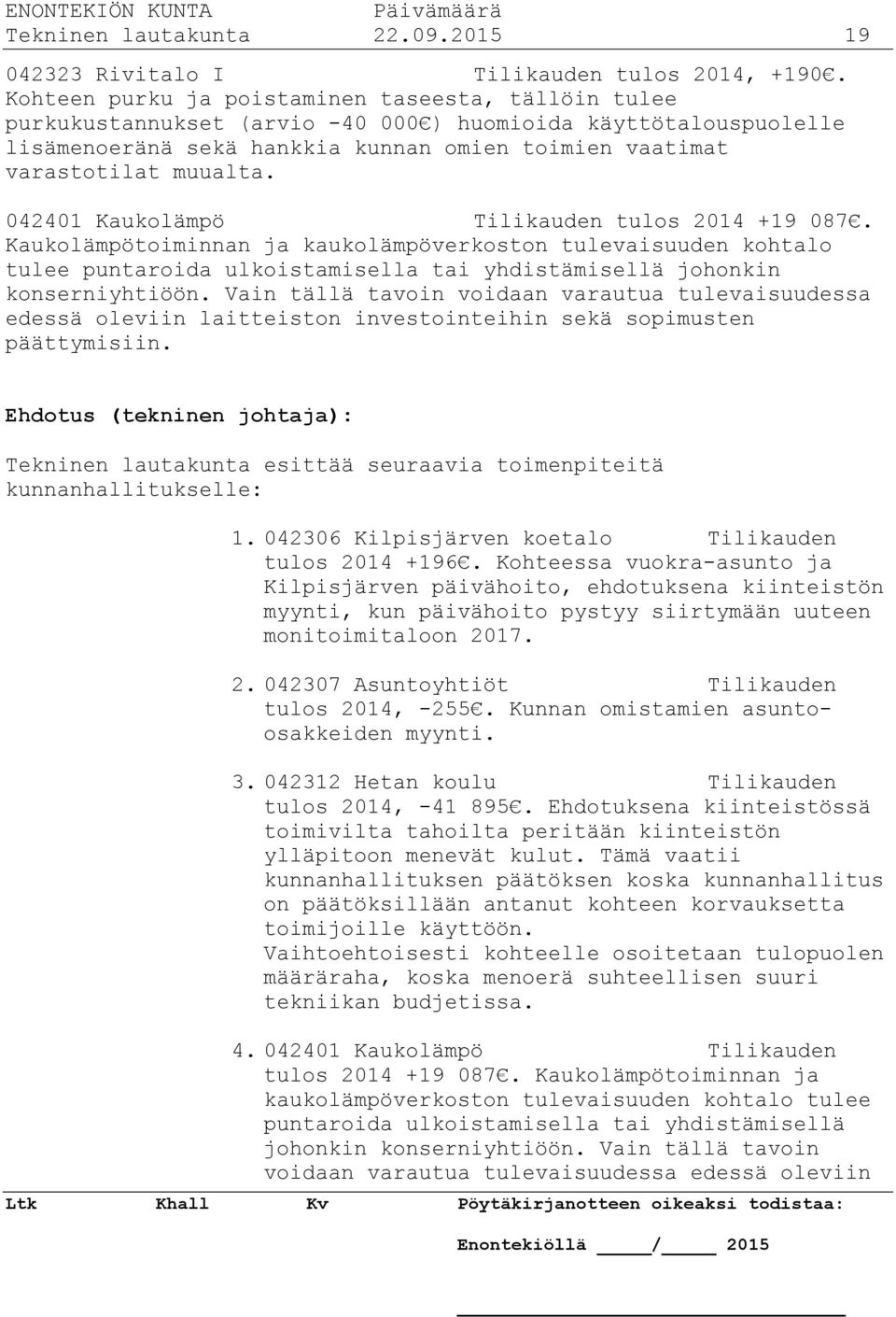 042401 Kaukolämpö Tilikauden tulos 2014 +19 087. Kaukolämpötoiminnan ja kaukolämpöverkoston tulevaisuuden kohtalo tulee puntaroida ulkoistamisella tai yhdistämisellä johonkin konserniyhtiöön.