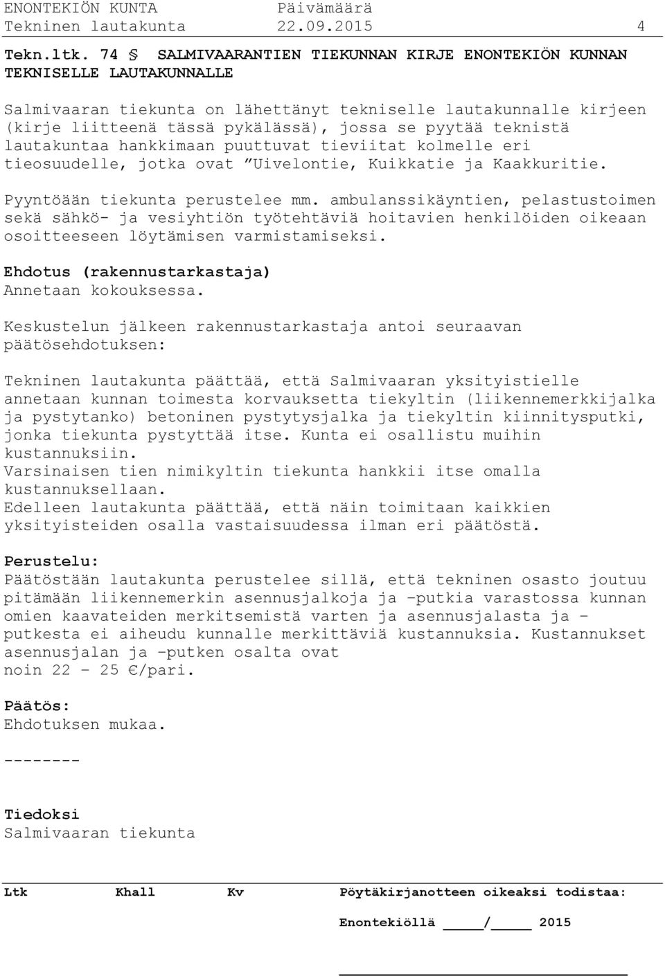 teknistä lautakuntaa hankkimaan puuttuvat tieviitat kolmelle eri tieosuudelle, jotka ovat Uivelontie, Kuikkatie ja Kaakkuritie. Pyyntöään tiekunta perustelee mm.
