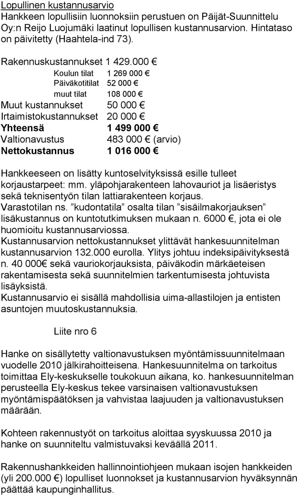 000 Koulun tilat 1 269 000 Päiväkotitilat 52 000 muut tilat 108 000 Muut kustannukset 50 000 Yhteensä 1 499 000 Valtionavustus 483 000 (arvio) Nettokustannus 1 016 000 Hankkeeseen on lisätty