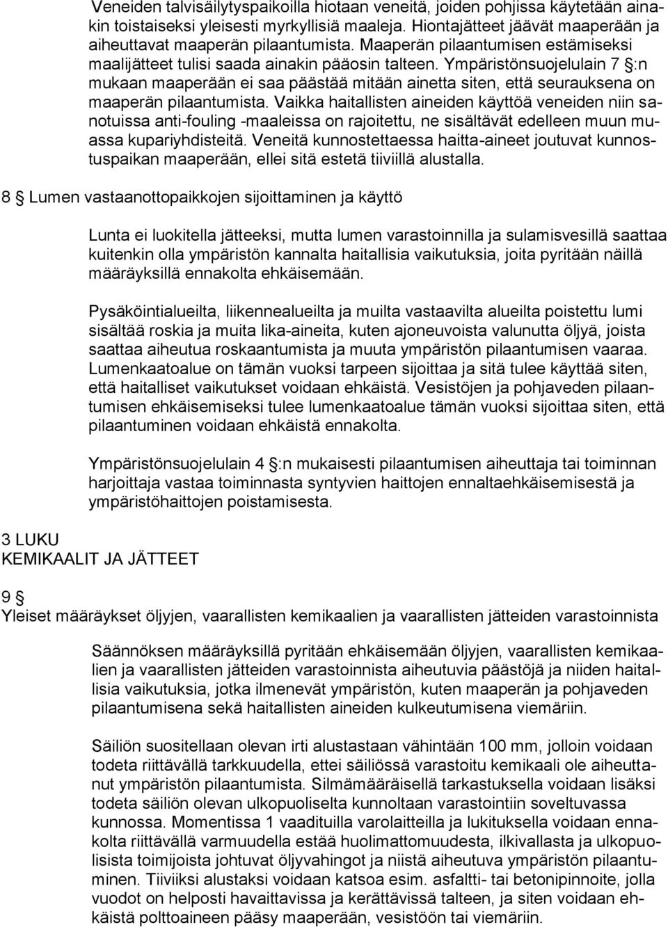 Ympäristönsuojelulain 7 :n mukaan maaperään ei saa päästää mitään ainetta siten, että seurauksena on maaperän pilaantumista.