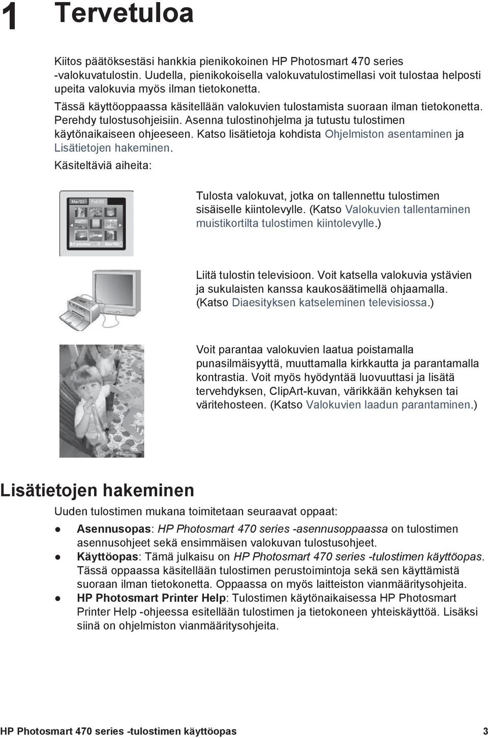 Perehdy tulostusohjeisiin. Asenna tulostinohjelma ja tutustu tulostimen käytönaikaiseen ohjeeseen. Katso lisätietoja kohdista Ohjelmiston asentaminen ja Lisätietojen hakeminen.