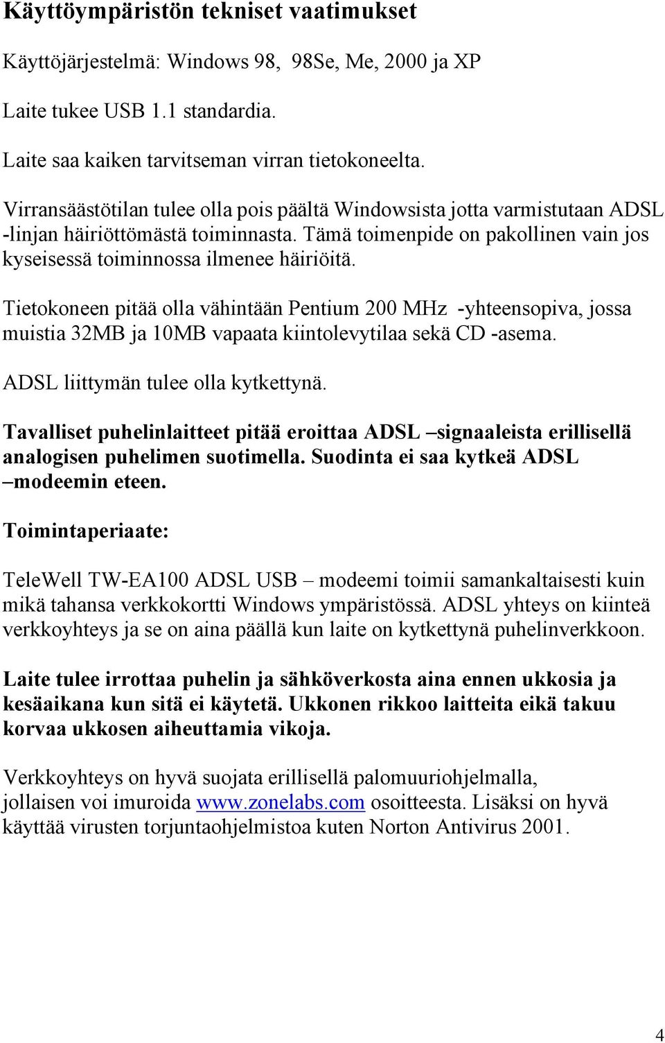 Tietokoneen pitää olla vähintään Pentium 200 MHz -yhteensopiva, jossa muistia 32MB ja 10MB vapaata kiintolevytilaa sekä CD -asema. ADSL liittymän tulee olla kytkettynä.