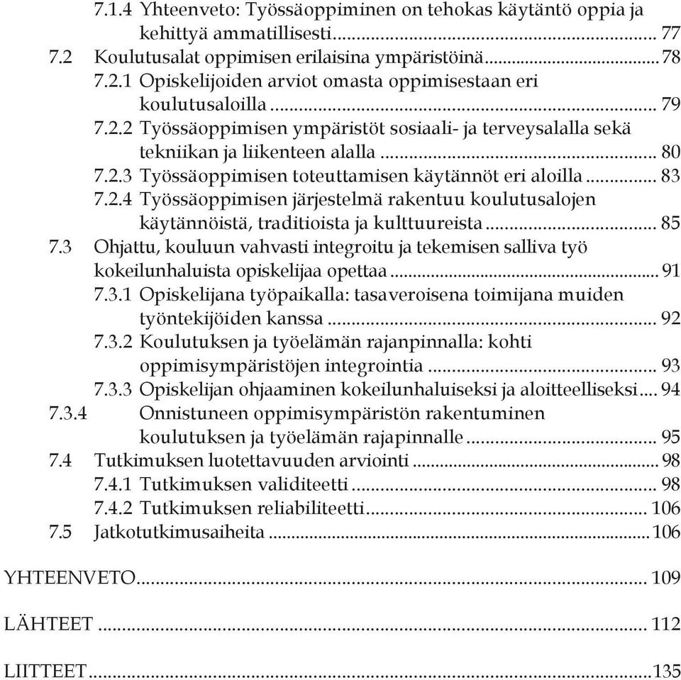 .. 85 7.3 Ohjattu, kouluun vahvasti integroitu ja tekemisen salliva työ kokeilunhaluista opiskelijaa opettaa... 91 7.3.1 Opiskelijana työpaikalla: tasaveroisena toimijana muiden työntekijöiden kanssa.