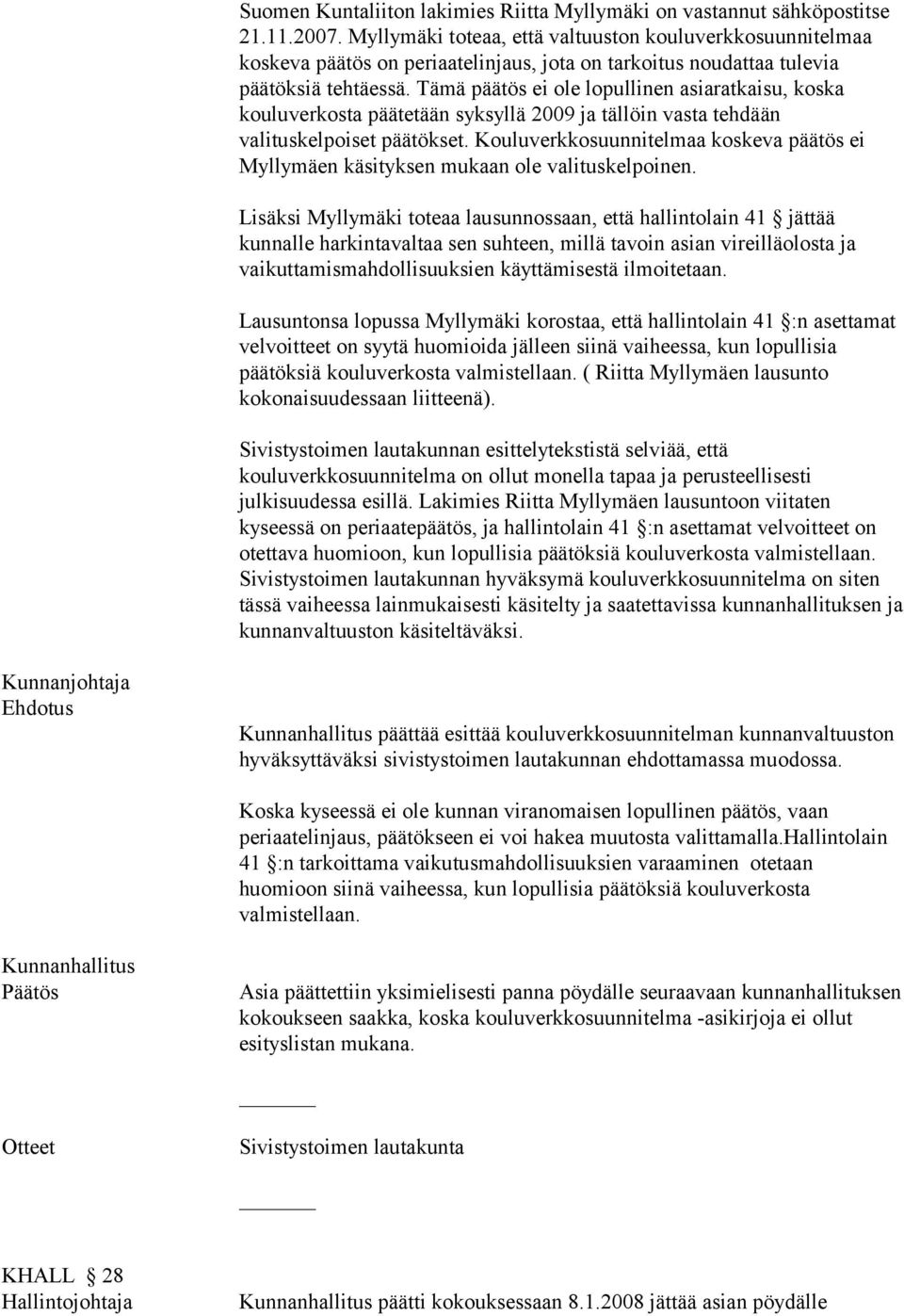 Tämä päätös ei ole lopullinen asiaratkaisu, koska kouluverkosta päätetään syksyllä 2009 ja tällöin vasta tehdään valituskelpoiset päätökset.