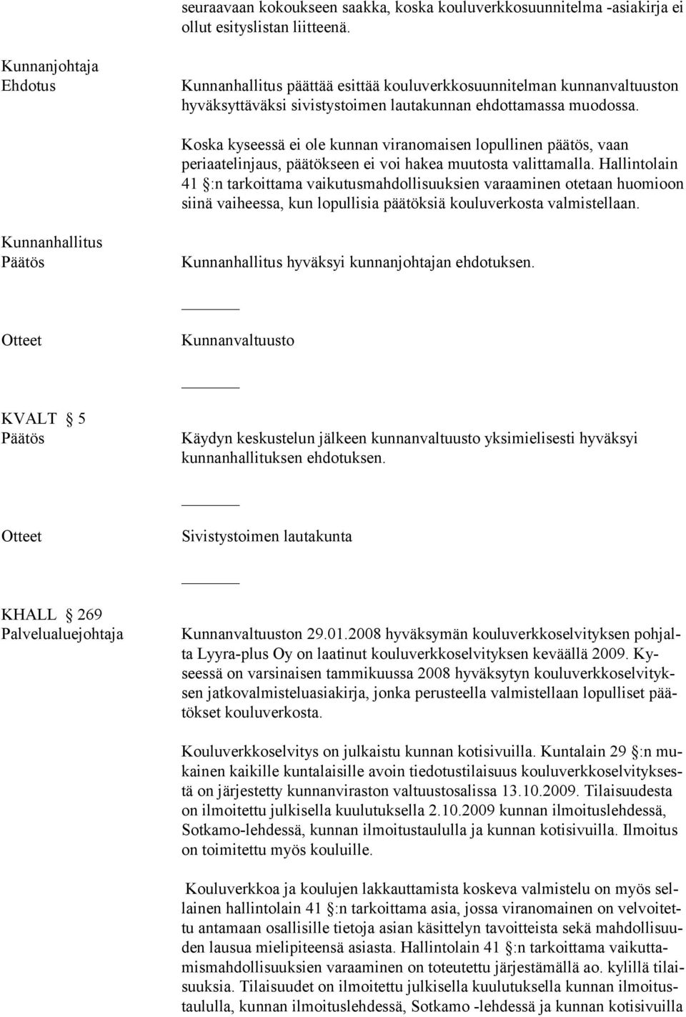 Koska kyseessä ei ole kunnan viranomaisen lopullinen päätös, vaan periaatelinjaus, päätökseen ei voi hakea muutosta valittamalla.