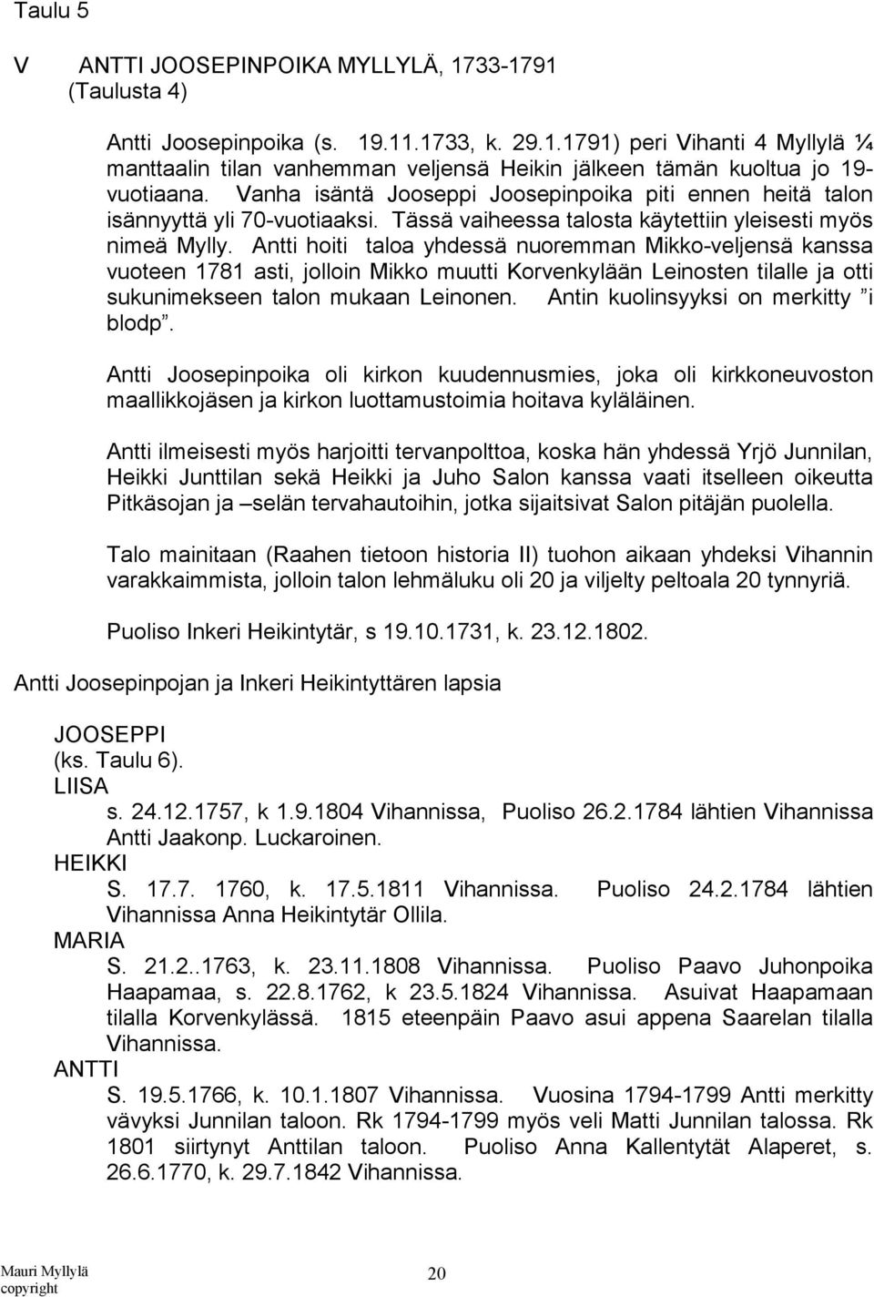 Antti hoiti taloa yhdessä nuoremman Mikko-veljensä kanssa vuoteen 1781 asti, jolloin Mikko muutti Korvenkylään Leinosten tilalle ja otti sukunimekseen talon mukaan Leinonen.