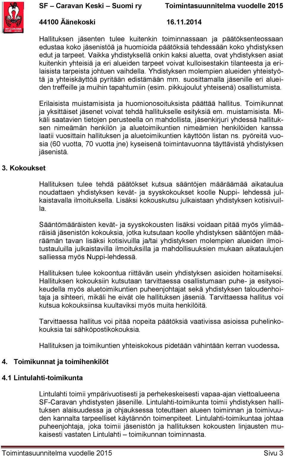Yhdistyksen molempien alueiden yhteistyötä ja yhteiskäyttöä pyritään edistämään mm. suosittamalla jäsenille eri alueiden treffeille ja muihin tapahtumiin (esim. pikkujoulut yhteisenä) osallistumista.