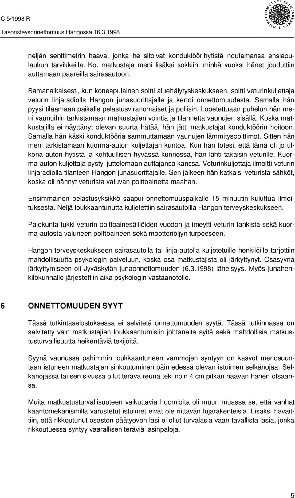 Samanaikaisesti, kun koneapulainen soitti aluehälytyskeskukseen, soitti veturinkuljettaja veturin linjaradiolla Hangon junasuorittajalle ja kertoi onnettomuudesta.