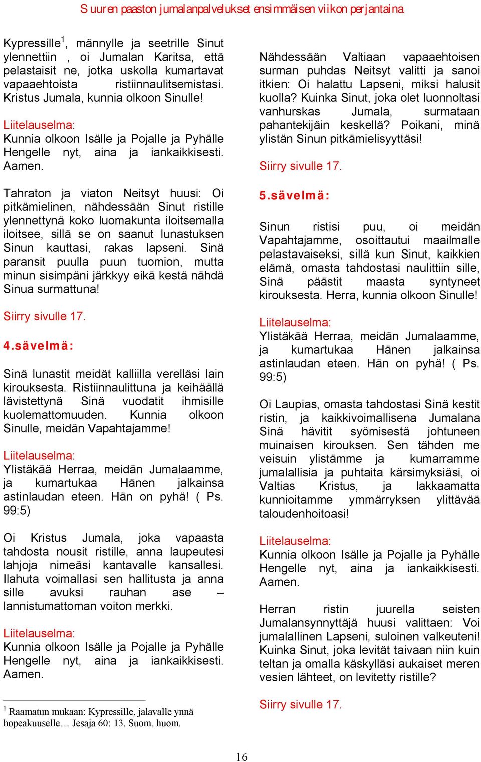 lunastuksen Sinun kauttasi, rakas lapseni. Sinä paransit puulla puun tuomion, mutta minun sisimpäni järkkyy eikä kestä nähdä Sinua surmattuna! Siirry sivulle 17. 4.