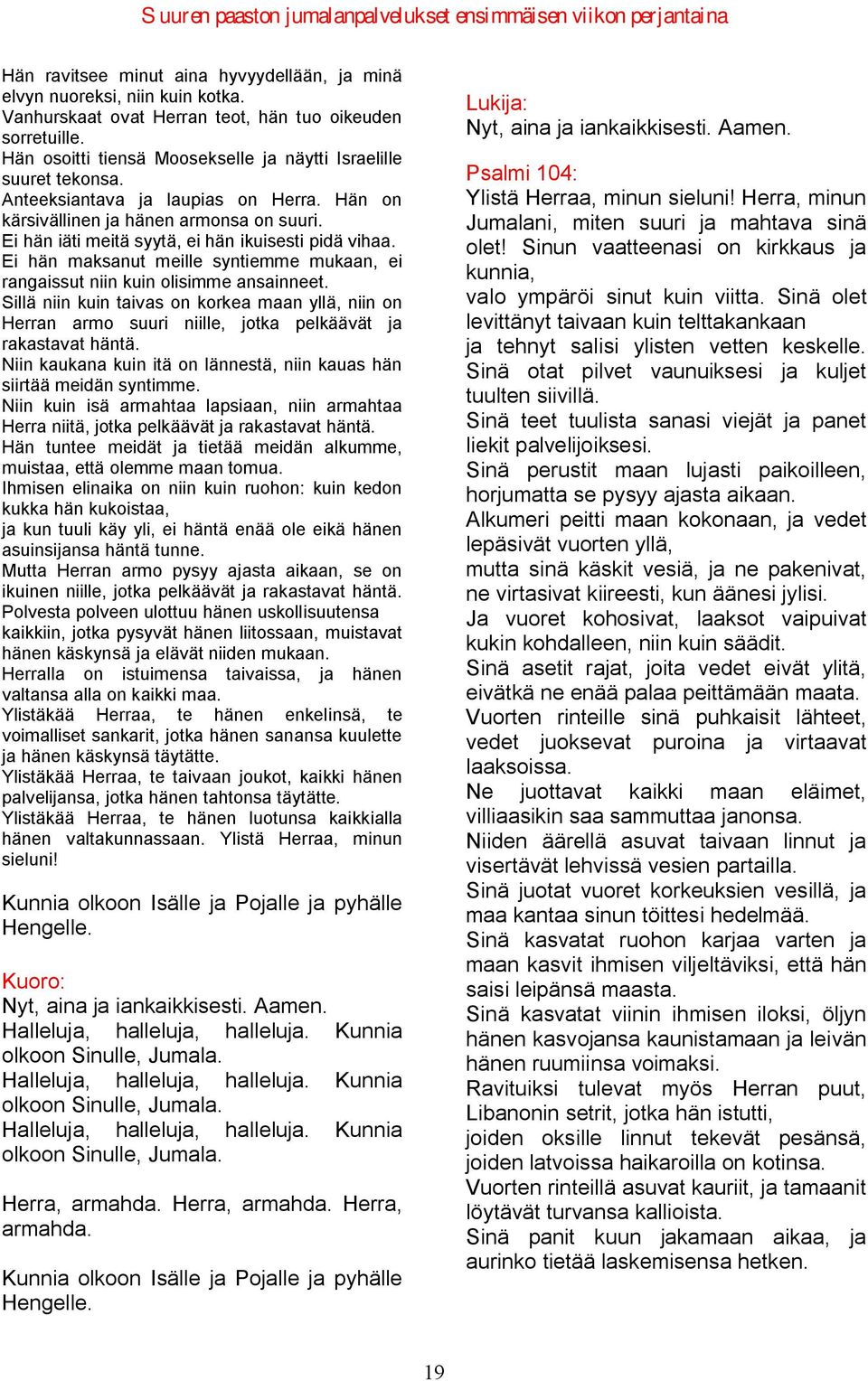 Ei hän iäti meitä syytä, ei hän ikuisesti pidä vihaa. Ei hän maksanut meille syntiemme mukaan, ei rangaissut niin kuin olisimme ansainneet.