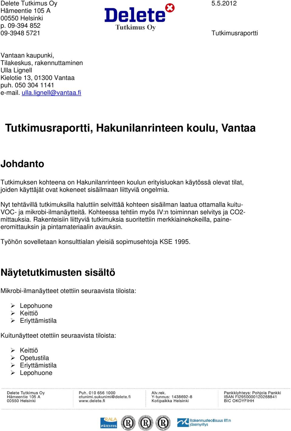 ongelmia. Nyt tehtävillä tutkimuksilla haluttiin selvittää kohteen sisäilman laatua ottamalla kuitu- VOC- ja mikrobi-ilmanäytteitä. Kohteessa tehtiin myös IV:n toiminnan selvitys ja CO2- mittauksia.