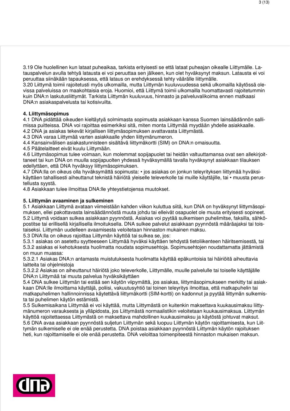 3.20 Liittymä toimii rajoitetusti myös ulkomailla, mutta Liittymän kuuluvuudessa sekä ulkomailla käytössä olevissa palveluissa on maakohtaisia eroja.