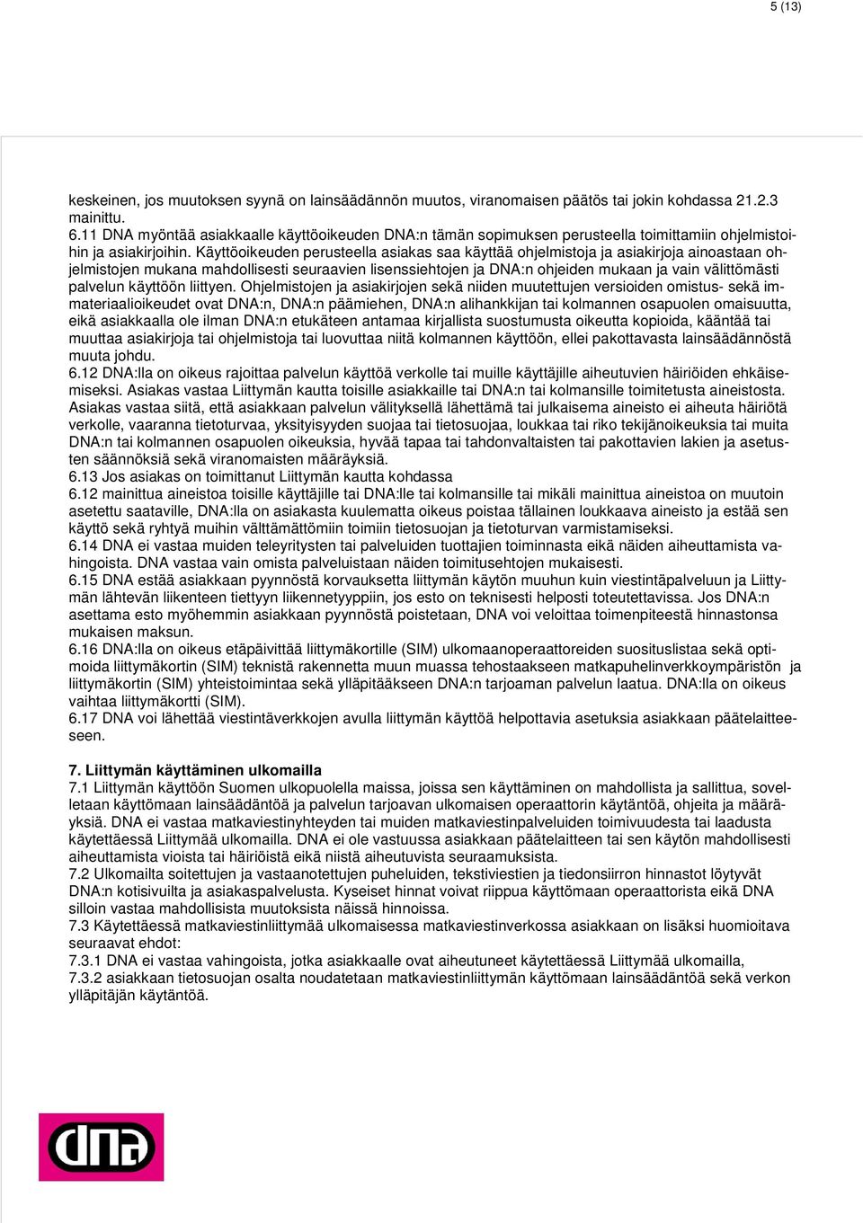 Käyttöoikeuden perusteella asiakas saa käyttää ohjelmistoja ja asiakirjoja ainoastaan ohjelmistojen mukana mahdollisesti seuraavien lisenssiehtojen ja DNA:n ohjeiden mukaan ja vain välittömästi